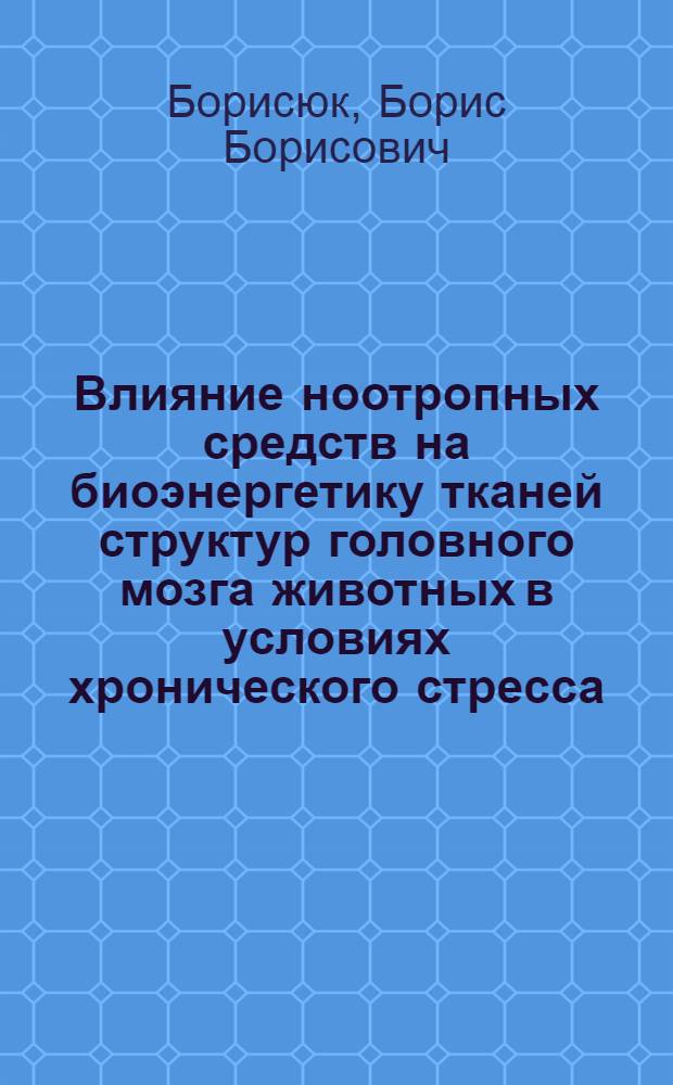Влияние ноотропных средств на биоэнергетику тканей структур головного мозга животных в условиях хронического стресса : Автореф. дис. на соиск. учен. степ. к. м. н