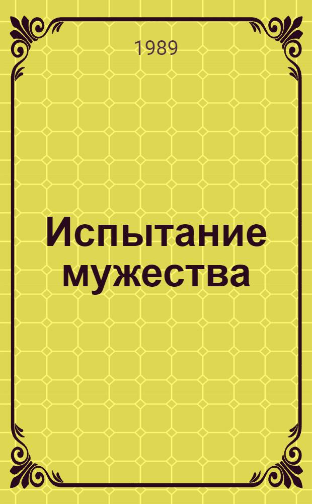 Испытание мужества : Записки руководителя Брест. подпол. антифашист. орг. сов. патриотов