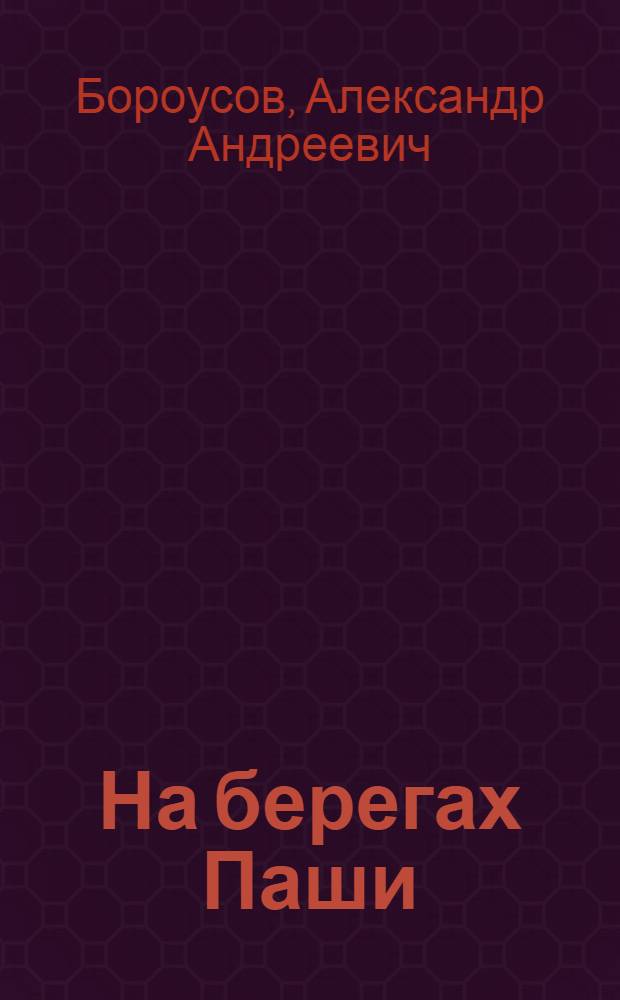 На берегах Паши : История совхоза "Пашский" Паш. р-на Ленингр. обл.