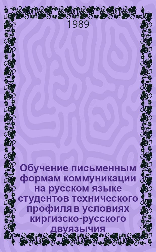 Обучение письменным формам коммуникации на русском языке студентов технического профиля в условиях киргизско-русского двуязычия : Автореф. дис. на соиск. учен. степ. канд. пед. наук : (13.00.02)
