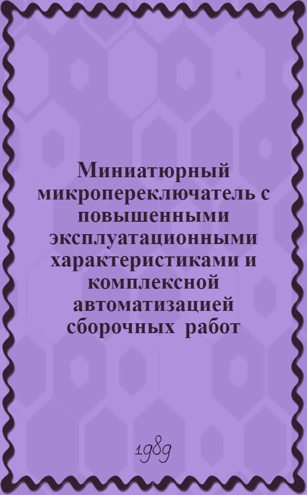 Миниатюрный микропереключатель с повышенными эксплуатационными характеристиками и комплексной автоматизацией сборочных работ : Автореф. дис. на соиск. учен. степ. к. т. н