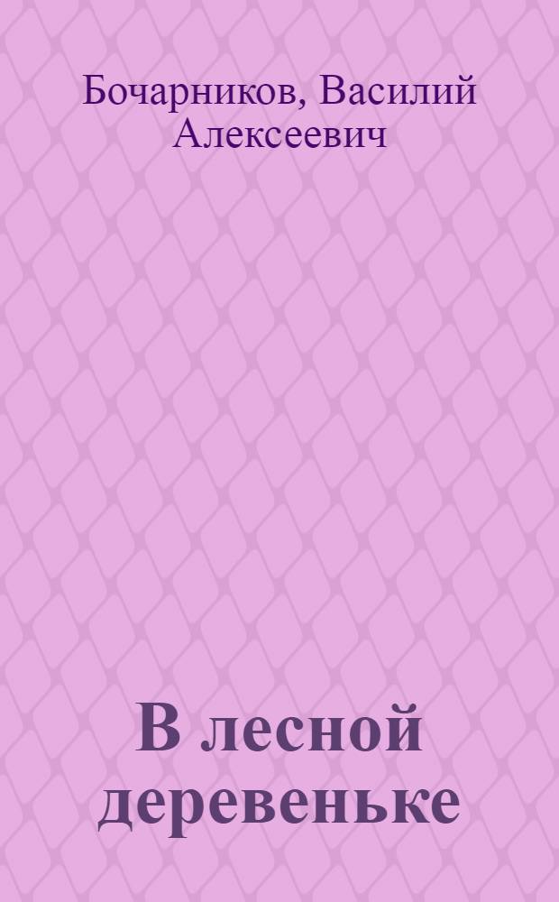 В лесной деревеньке : Рассказы : Для мл. шк. возраста