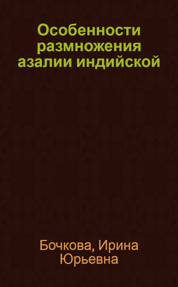Особенности размножения азалии индийской : Автореф. дис. на соиск. учен. степ. канд. с.-х. наук : (06.03.01; 06.01.09)