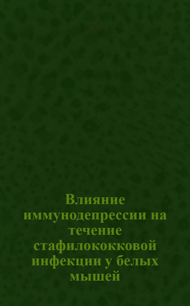 Влияние иммунодепрессии на течение стафилококковой инфекции у белых мышей : Автореф. дис. на соиск. учен. степ. канд. биол. наук : (03.00.07)