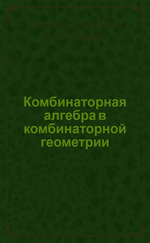 Комбинаторная алгебра в комбинаторной геометрии : Учеб. пособие