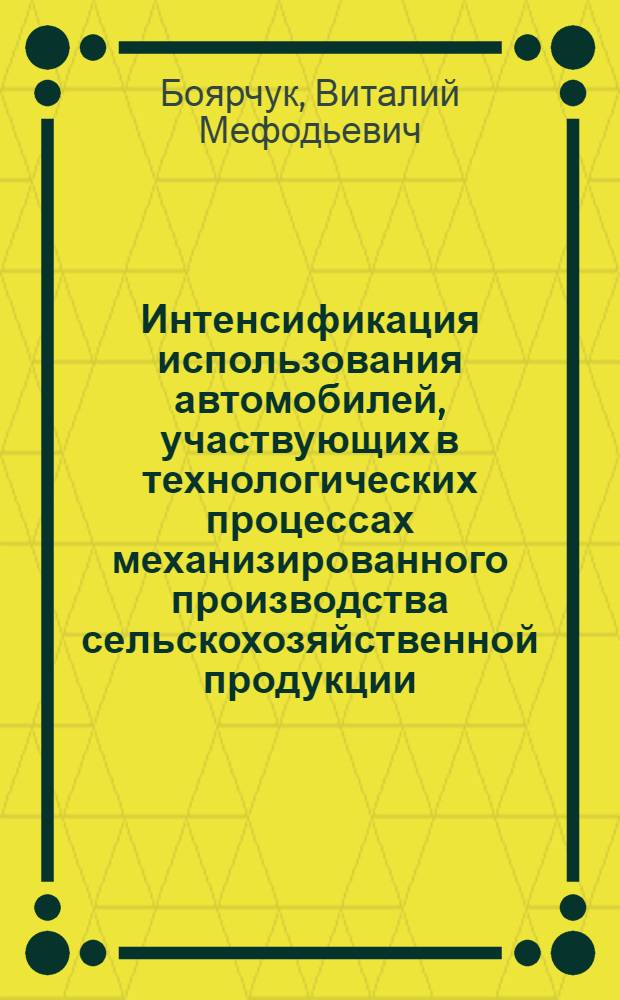 Интенсификация использования автомобилей, участвующих в технологических процессах механизированного производства сельскохозяйственной продукции : Автореф. дис. на соиск. учен. степ. канд. техн. наук : (05.20.01; 05.20.03)