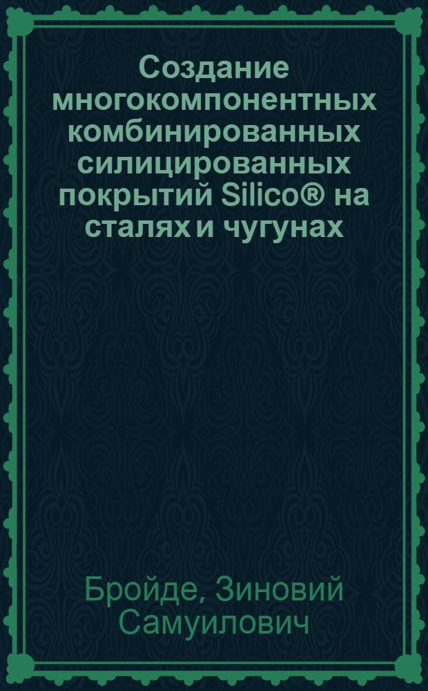 Создание многокомпонентных комбинированных силицированных покрытий Silico&reg; на сталях и чугунах : Автореф. дис. на соиск. учен. степ. к. т. н