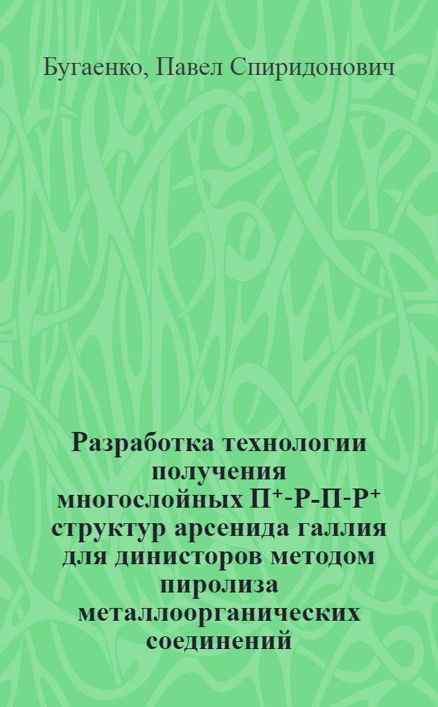 Разработка технологии получения многослойных П⁺-Р-П-Р⁺ структур арсенида галлия для динисторов методом пиролиза металлоорганических соединений : Автореф. дис. на соиск. учен. степ. к. т. н
