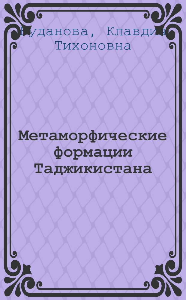 Метаморфические формации Таджикистана : Автореф. дис. на соиск. учен. степ. д-ра геол.-минерал. наук : (04.00.08)