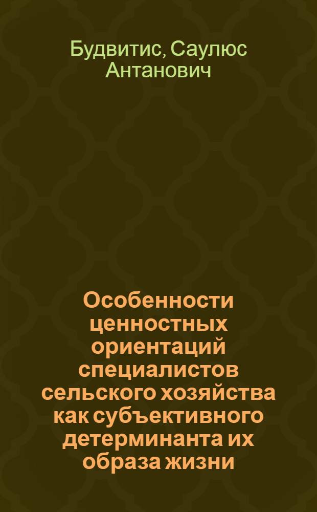 Особенности ценностных ориентаций специалистов сельского хозяйства как субъективного детерминанта их образа жизни : (На материалах ЛитССР) : Автореф. дис. на соиск. учен. степ. канд. филос. наук : (09.00.09)