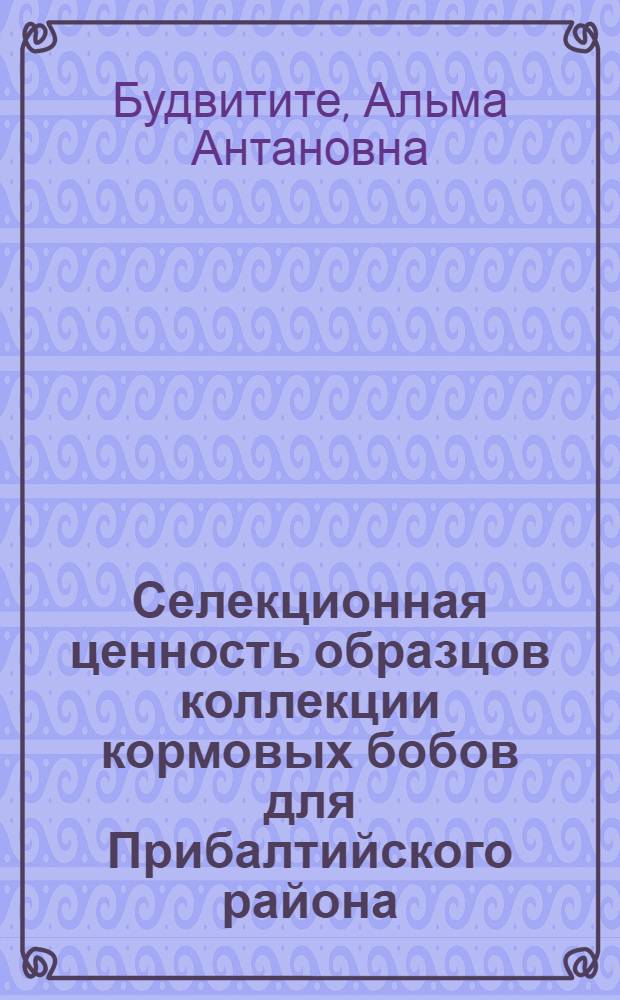 Селекционная ценность образцов коллекции кормовых бобов для Прибалтийского района : Автореф. дис. на соиск. учен. степ. канд. с.-х. наук : (06.01.05)