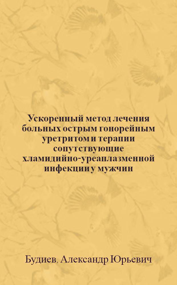 Ускоренный метод лечения больных острым гонорейным уретритом и терапии сопутствующие хламидийно-уреаплазменной инфекции у мужчин : (Клинико-лаб. и электрон. микроскоп. исслед.) : Автореф. дис. на соиск. учен. степ. канд. мед. наук : (14.00.11)