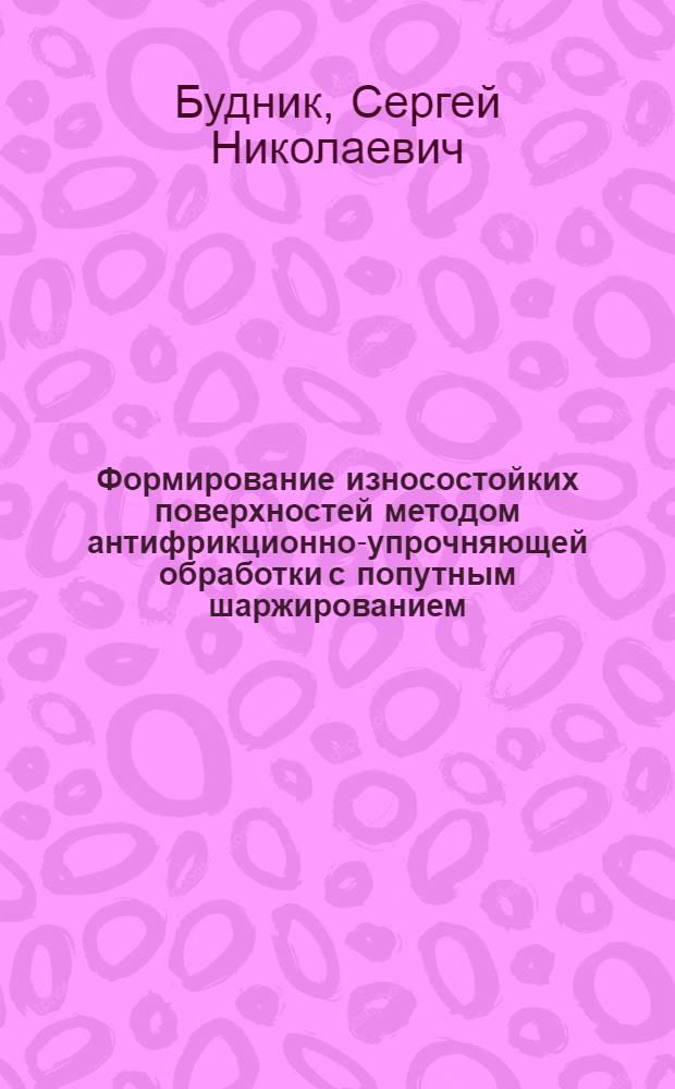 Формирование износостойких поверхностей методом антифрикционно-упрочняющей обработки с попутным шаржированием : Автореф. дис. на соиск. учен. степ. канд. техн. наук : (05.02.08)