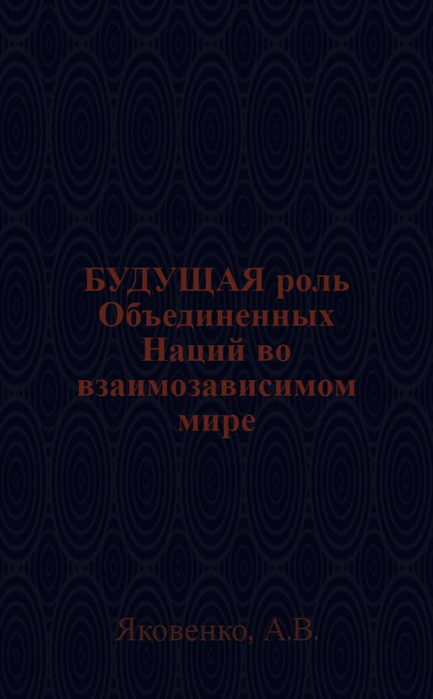 БУДУЩАЯ роль Объединенных Наций во взаимозависимом мире : Реферат
