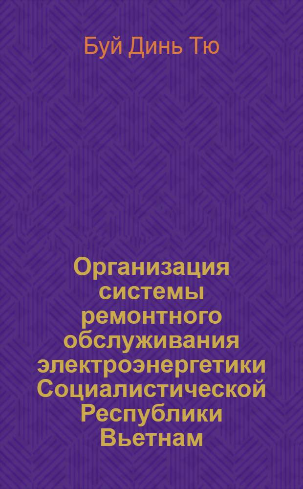 Организация системы ремонтного обслуживания электроэнергетики Социалистической Республики Вьетнам (СРВ) : Автореф. дис. на соиск. учен. степ. канд. экон. наук : (08.00.21)