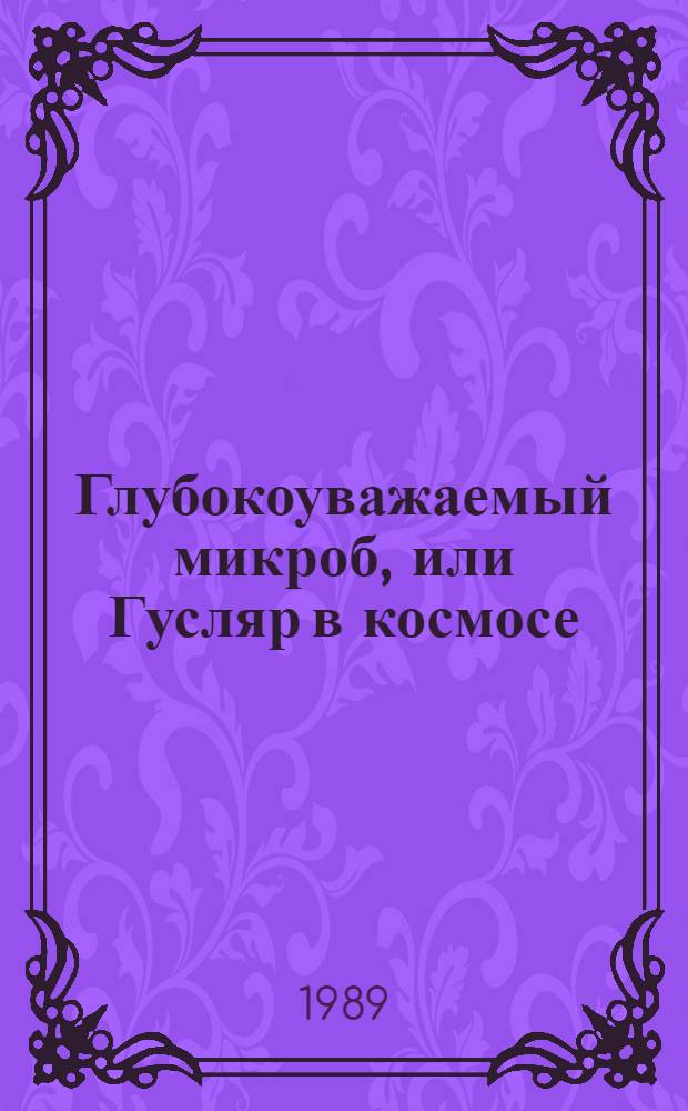 Глубокоуважаемый микроб, или Гусляр в космосе : Повести