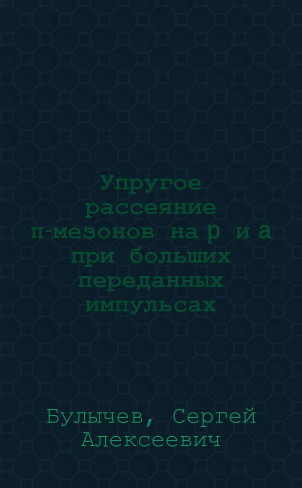 Упругое рассеяние π-мезонов на p и a при больших переданных импульсах : Автореф. дис. на соиск. учен. степ. канд. физ.-мат. наук : (01.04.01)
