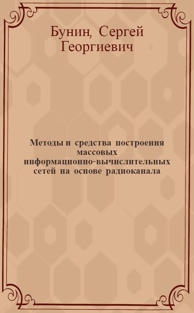Методы и средства построения массовых информационно-вычислительных сетей на основе радиоканала : Автореф. дис. на соиск. учен. степ. д. т. н