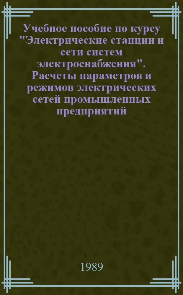 Учебное пособие по курсу "Электрические станции и сети систем электроснабжения". Расчеты параметров и режимов электрических сетей промышленных предприятий