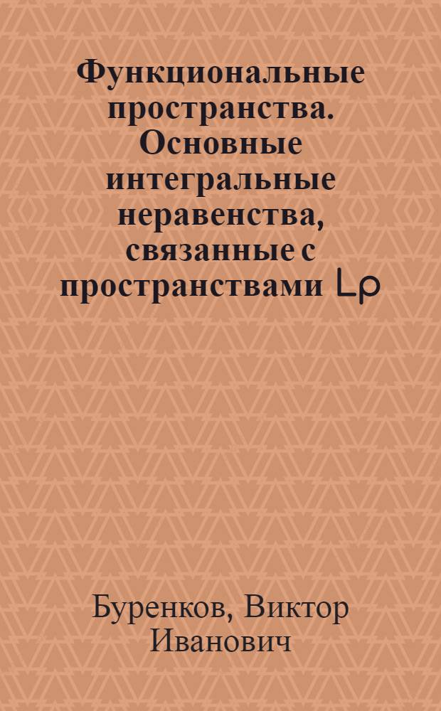 Функциональные пространства. Основные интегральные неравенства, связанные с пространствами Lp : Учеб. пособие