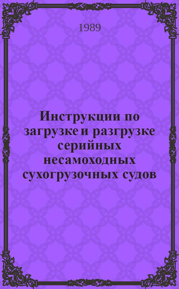 Инструкции по загрузке и разгрузке серийных несамоходных сухогрузочных судов : Сборник : Утв. М-вом реч. флота РСФСР 20.11.87
