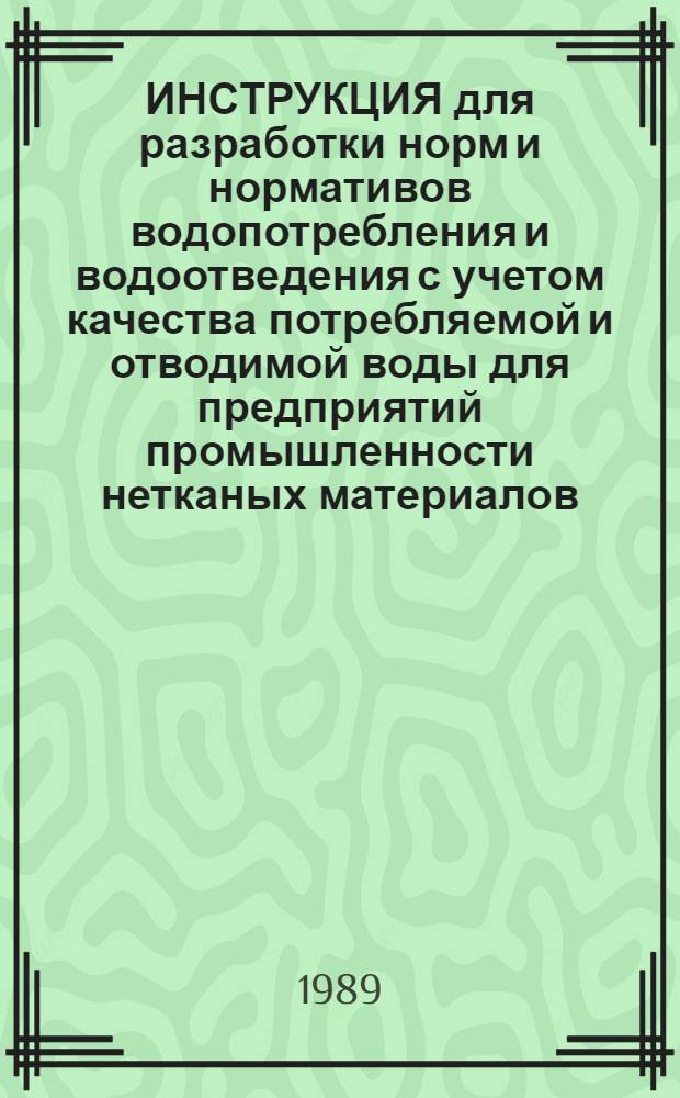 ИНСТРУКЦИЯ для разработки норм и нормативов водопотребления и водоотведения с учетом качества потребляемой и отводимой воды для предприятий промышленности нетканых материалов : Утв. М-вом лег. пром-сти СССР 17.03.89