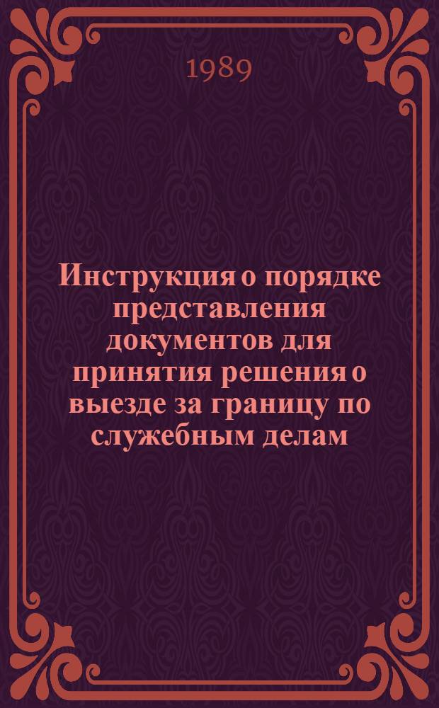 Инструкция о порядке представления документов для принятия решения о выезде за границу по служебным делам, оформления заграничных паспортов и получения виз иностранных государств : (Письмо МЭП СССР от 9 нояб. 1989 г. № 24/АИ-6967) : Утв. М-вом иностр. дел СССР 06.10.89