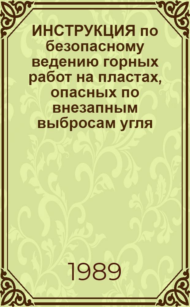 ИНСТРУКЦИЯ по безопасному ведению горных работ на пластах, опасных по внезапным выбросам угля, породы и газа : Утв. Минуглепромом СССР и Госгортехнадзором СССР 18.04.89