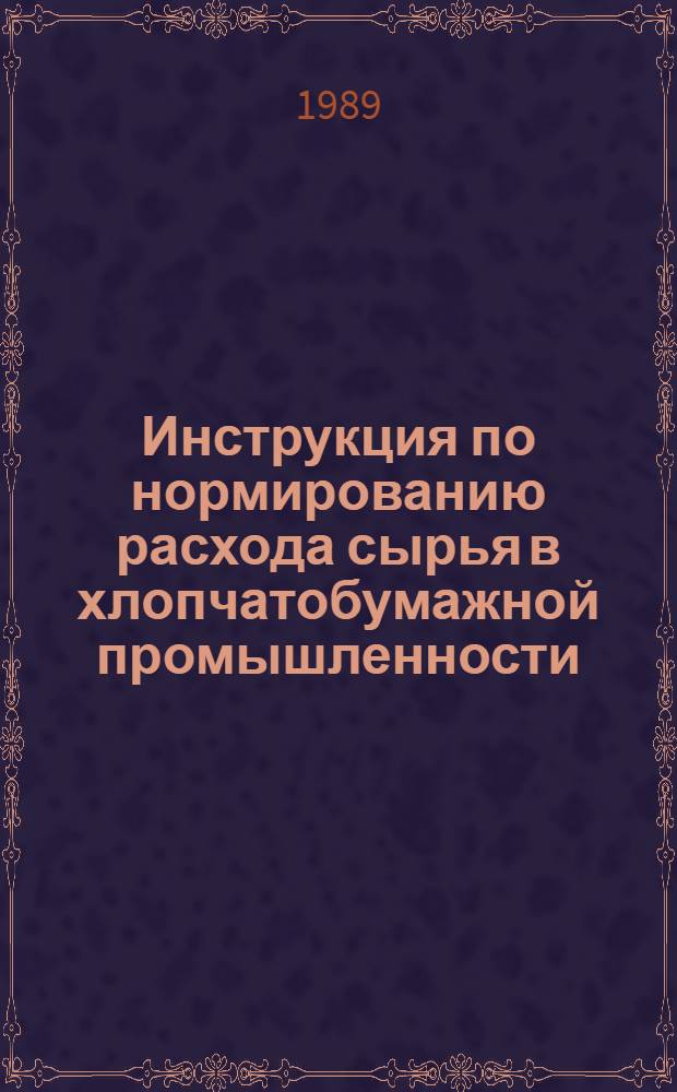Инструкция по нормированию расхода сырья в хлопчатобумажной промышленности : Утв. М-вом лег. пром-сти СССР 10.10.88 : Срок введ. 01.01.89