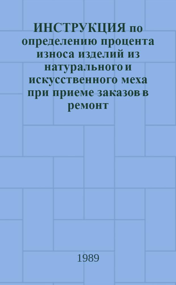 ИНСТРУКЦИЯ по определению процента износа изделий из натурального и искусственного меха при приеме заказов в ремонт : Утв. Минбытом РСФСР 22.12.88 г. : Введ. в действие с 01.07.89 г.