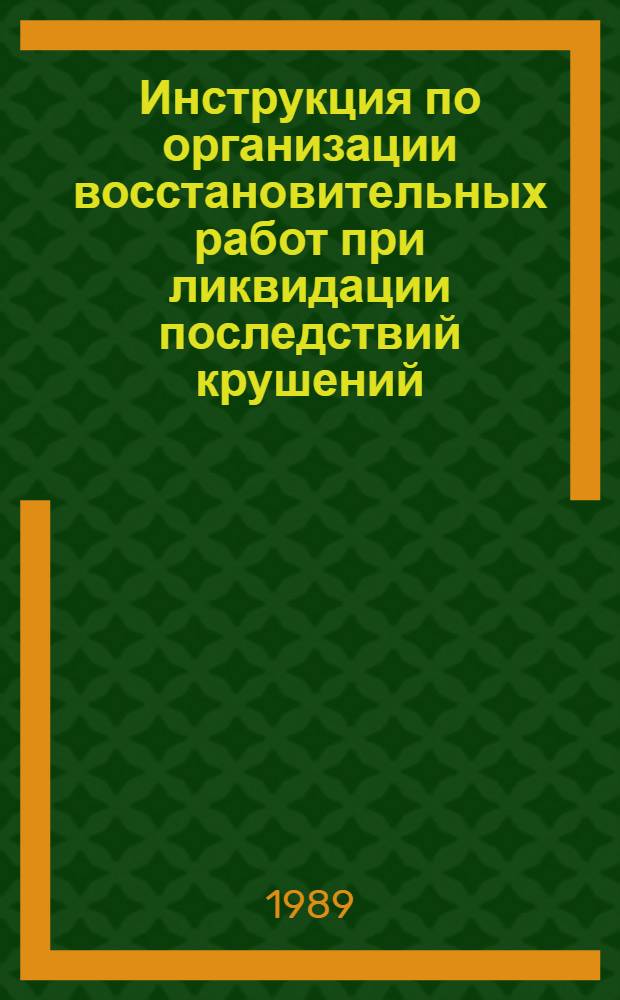 Инструкция по организации восстановительных работ при ликвидации последствий крушений, аварий и сходов подвижного состава на железных дорогах СССР : ЦРБ-4635 : Утв. М-вом путей сообщ. СССР 06.10.88