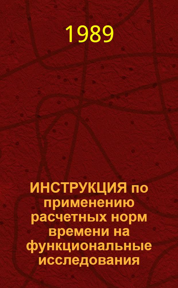 ИНСТРУКЦИЯ по применению расчетных норм времени на функциональные исследования : Утв. ВНИИ социал. гигиены, экономики и упр. здравоохранением и Всесоюз. кардиол. науч. центром 16.01.89