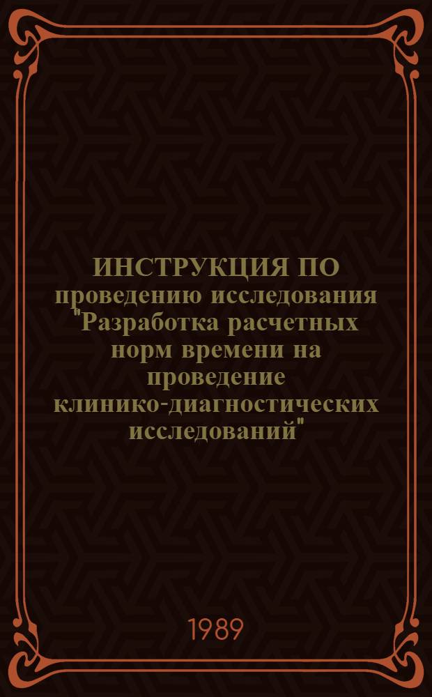 ИНСТРУКЦИЯ ПО проведению исследования "Разработка расчетных норм времени на проведение клинико-диагностических исследований" : Утв. ВНИИ СГЭиУЗ им. Н.А. Семашко 17.01.89