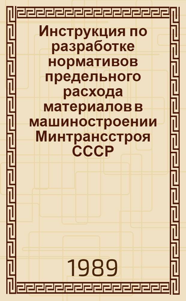 Инструкция по разработке нормативов предельного расхода материалов в машиностроении Минтрансстроя СССР : Утв. 21.12.88