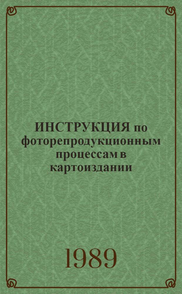 ИНСТРУКЦИЯ по фоторепродукционным процессам в картоиздании : ГКИНП-15-222-89 : Утв. Упр. геодезии и картографии при Совете Министров СССР 07.04.89 : Введ. в действие с 01.07.89