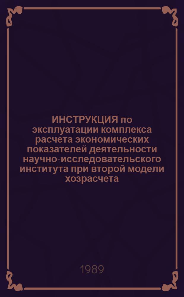 ИНСТРУКЦИЯ по эксплуатации комплекса расчета экономических показателей деятельности научно-исследовательского института при второй модели хозрасчета