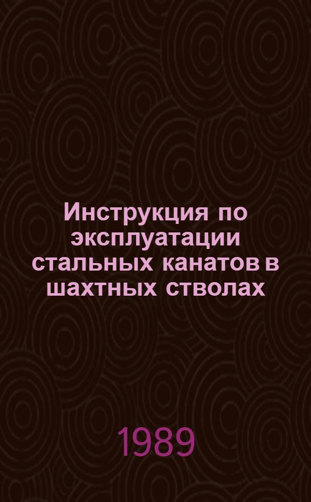 Инструкция по эксплуатации стальных канатов в шахтных стволах : Утв. М-вом угольной пром-сти СССР 08.08.87