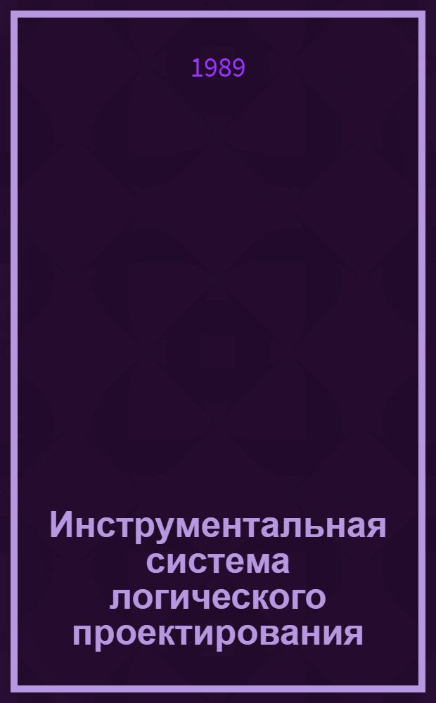 Инструментальная система логического проектирования : Материалы по мат. обеспечению ЭВМ