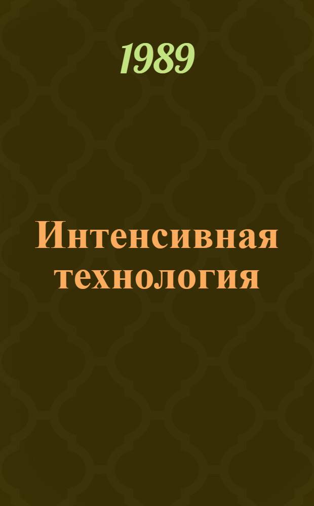 Интенсивная технология : Возделывание зерновых культур : Обобщ. опыт. интенсив. земледелия в крае : Сборник