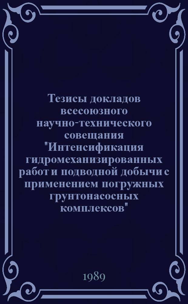 Тезисы докладов всесоюзного научно-технического совещания "Интенсификация гидромеханизированных работ и подводной добычи с применением погружных грунтонасосных комплексов" (22-24 ноября 1989 г., Москва)