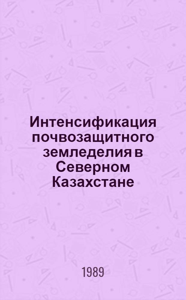 Интенсификация почвозащитного земледелия в Северном Казахстане : Сб. науч. тр