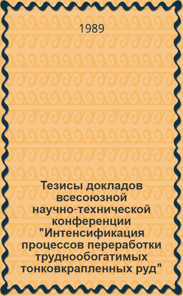 Тезисы докладов всесоюзной научно-технической конференции "Интенсификация процессов переработки труднообогатимых тонковкрапленных руд" (г. Кривой Рог, октябрь 1989 г.)