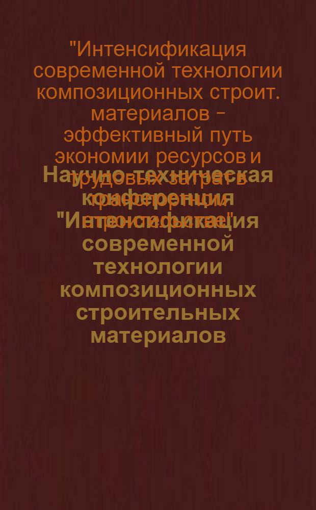 Научно-техническая конференция "Интенсификация современной технологии композиционных строительных материалов - эффективный путь экономии ресурсов и трудовых затрат в транспортном строительстве" : (Тез. докл.)