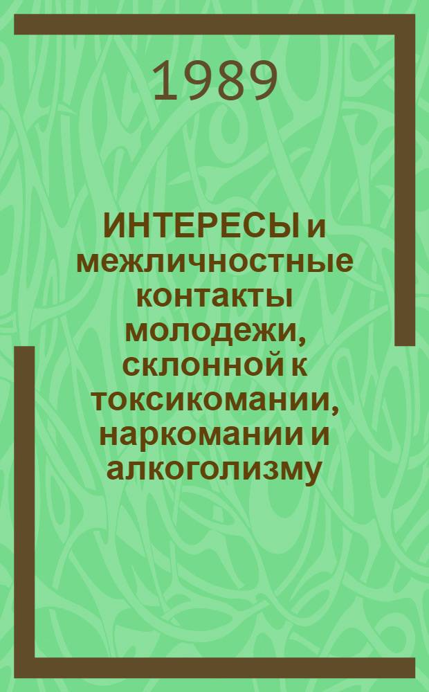 ИНТЕРЕСЫ и межличностные контакты молодежи, склонной к токсикомании, наркомании и алкоголизму, их изучение и профилактика : Метод. разраб