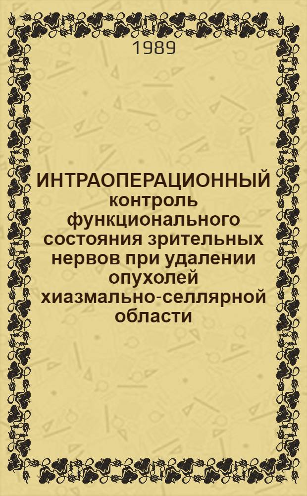ИНТРАОПЕРАЦИОННЫЙ контроль функционального состояния зрительных нервов при удалении опухолей хиазмально-селлярной области : Метод. рекомендации (с правом переизд. мест. органами здравоохранения)