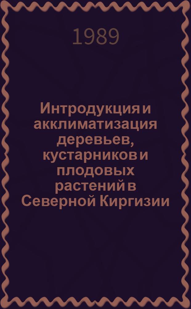 Интродукция и акклиматизация деревьев, кустарников и плодовых растений в Северной Киргизии : Сб. ст.