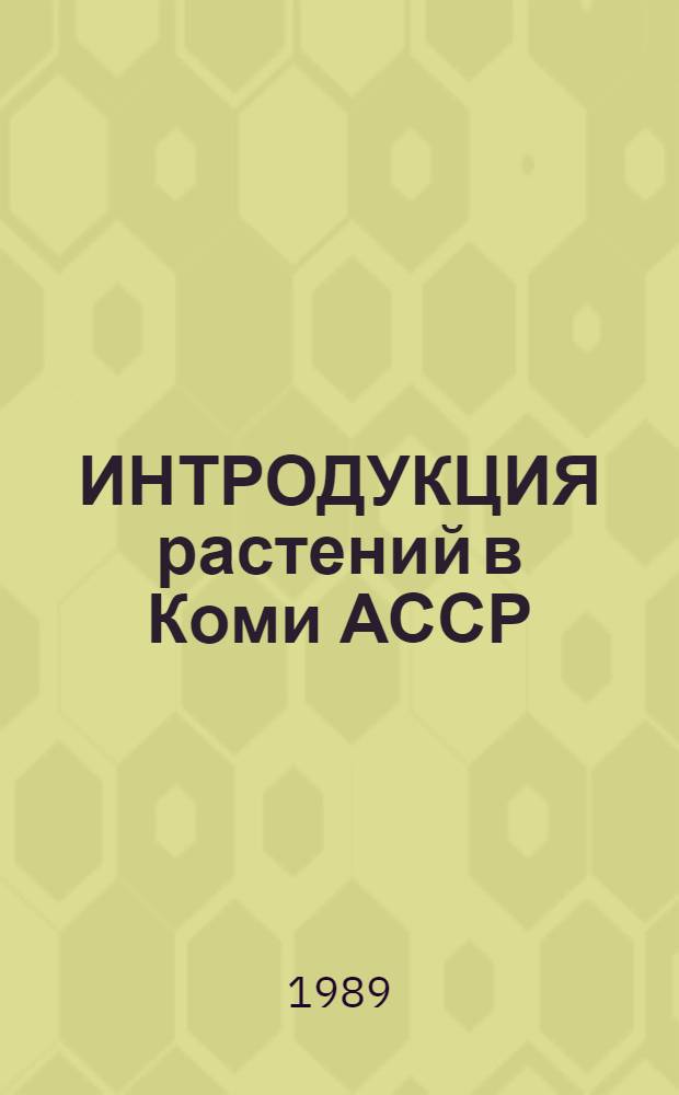 ИНТРОДУКЦИЯ растений в Коми АССР : Сб. ст.