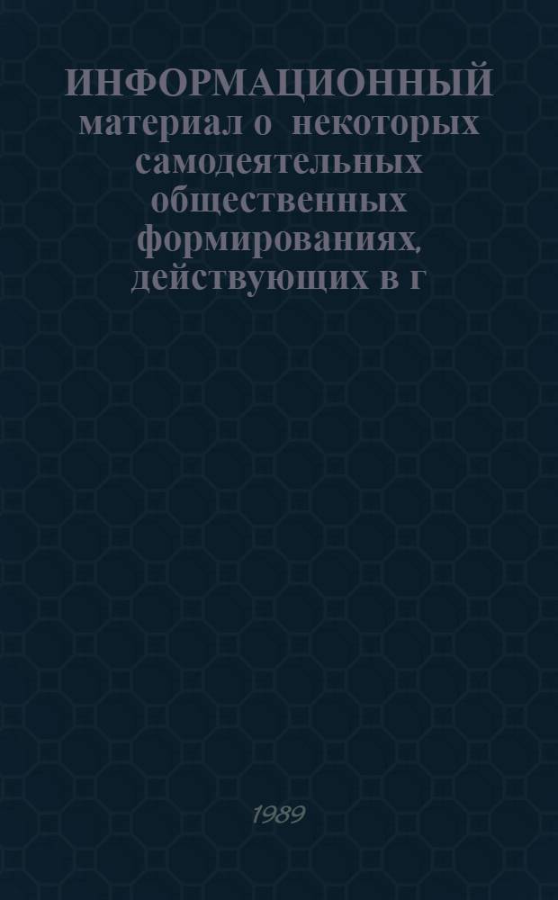 ИНФОРМАЦИОННЫЙ материал о некоторых самодеятельных общественных формированиях, действующих в г. Москве : Для парт. ком. и бюро, руководителей парт. дискус. клубов, лекторов и пропагандистов