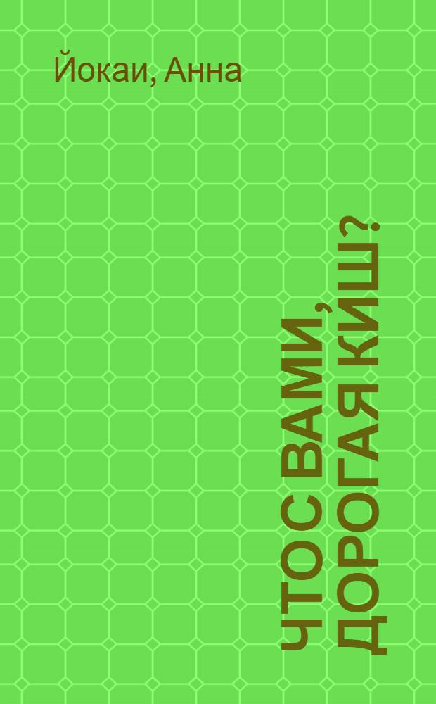 Что с вами, дорогая Киш? : Рассказы : Пер. с венг