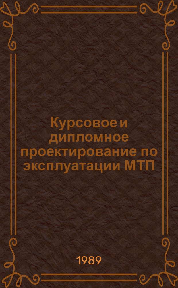 Курсовое и дипломное проектирование по эксплуатации МТП : Учеб. пособие по спец. "Механизация сел. хоз-ва"